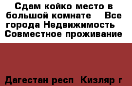 Сдам койко место в большой комнате  - Все города Недвижимость » Совместное проживание   . Дагестан респ.,Кизляр г.